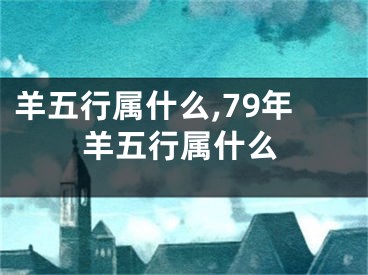 羊五行属什么,79年羊五行属什么