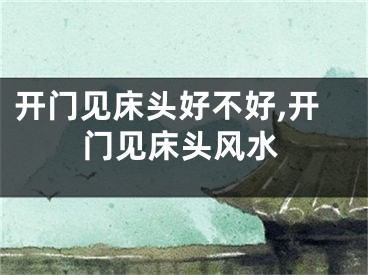 开门见床头好不好,开门见床头风水