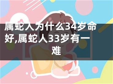 属蛇人为什么34岁命好,属蛇人33岁有一难
