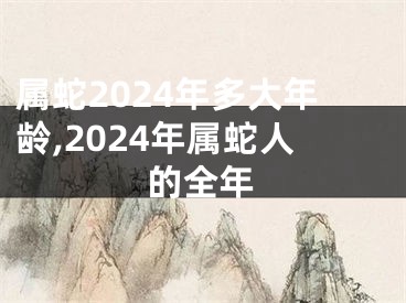 属蛇2024年多大年龄,2024年属蛇人的全年