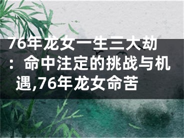 76年龙女一生三大劫：命中注定的挑战与机遇,76年龙女命苦