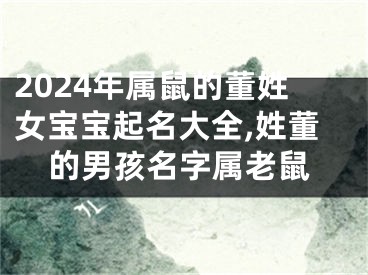 2024年属鼠的董姓女宝宝起名大全,姓董的男孩名字属老鼠