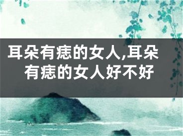 耳朵有痣的女人,耳朵有痣的女人好不好