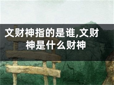 文财神指的是谁,文财神是什么财神