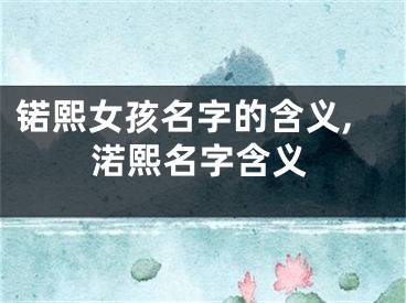 锘熙女孩名字的含义,渃熙名字含义