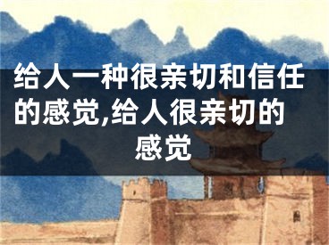 给人一种很亲切和信任的感觉,给人很亲切的感觉