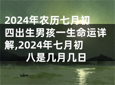 2024年农历七月初四出生男孩一生命运详解,2024年七月初八是几月几日