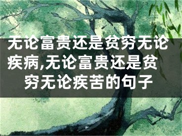 无论富贵还是贫穷无论疾病,无论富贵还是贫穷无论疾苦的句子