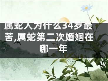 属蛇人为什么34岁最苦,属蛇第二次婚姻在哪一年