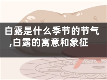 白露是什么季节的节气,白露的寓意和象征