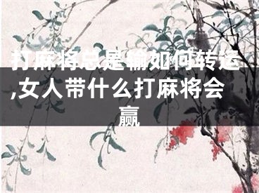 打麻将总是输如何转运,女人带什么打麻将会赢