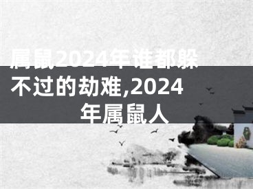 属鼠2024年谁都躲不过的劫难,2024年属鼠人