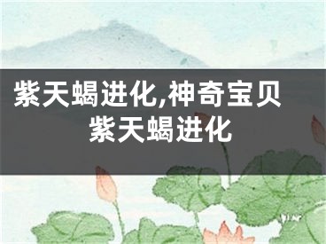 紫天蝎进化,神奇宝贝紫天蝎进化