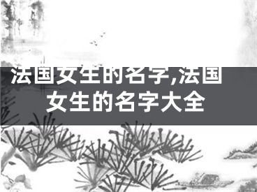 法国女生的名字,法国女生的名字大全