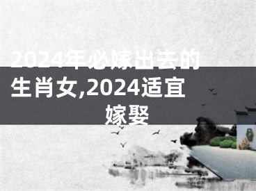 2024年必嫁出去的生肖女,2024适宜嫁娶