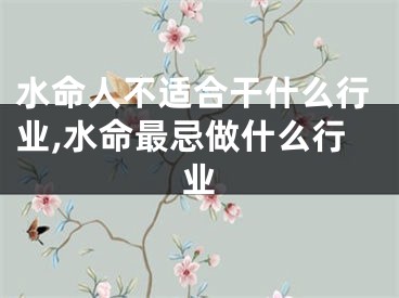 水命人不适合干什么行业,水命最忌做什么行业