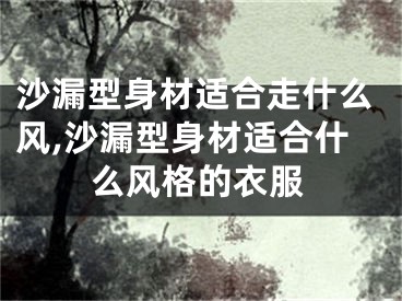 沙漏型身材适合走什么风,沙漏型身材适合什么风格的衣服