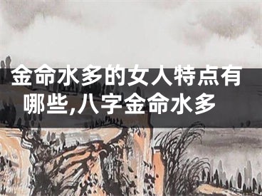 金命水多的女人特点有哪些,八字金命水多
