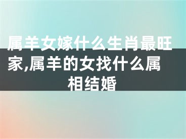属羊女嫁什么生肖最旺家,属羊的女找什么属相结婚