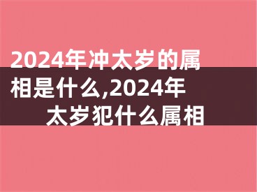 2024年冲太岁的属相是什么,2024年太岁犯什么属相