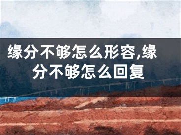 缘分不够怎么形容,缘分不够怎么回复