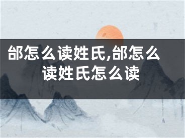 邰怎么读姓氏,邰怎么读姓氏怎么读