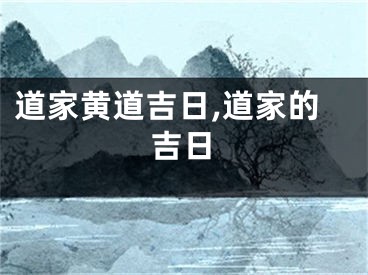 道家黄道吉日,道家的吉日