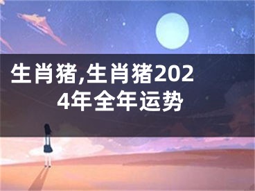 生肖猪,生肖猪2024年全年运势