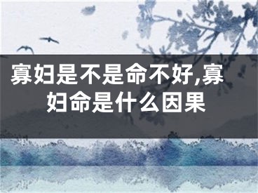 寡妇是不是命不好,寡妇命是什么因果