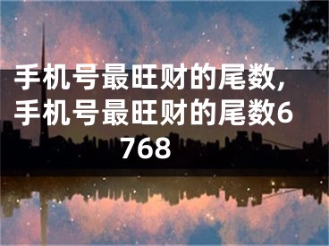 手机号最旺财的尾数,手机号最旺财的尾数6768