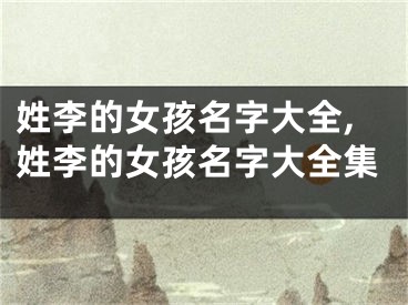 姓李的女孩名字大全,姓李的女孩名字大全集