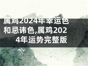 属鸡2024年幸运色和忌讳色,属鸡2024年运势完整版