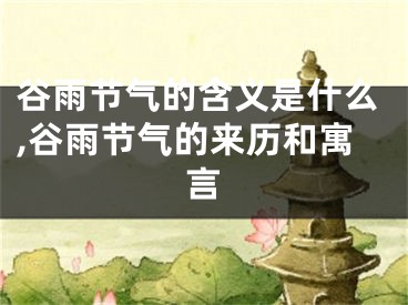 谷雨节气的含义是什么,谷雨节气的来历和寓言