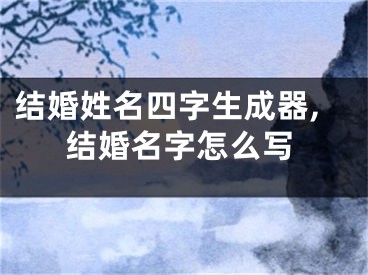 结婚姓名四字生成器,结婚名字怎么写