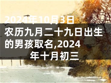 2024年10月3日农历九月二十九日出生的男孩取名,2024年十月初三
