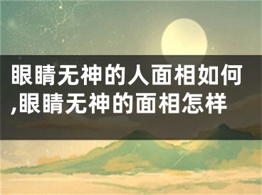 眼睛无神的人面相如何,眼睛无神的面相怎样