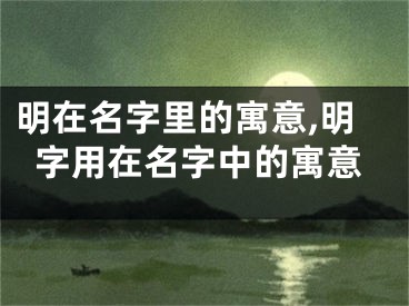 明在名字里的寓意,明字用在名字中的寓意