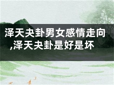 泽天夬卦男女感情走向,泽天夬卦是好是坏