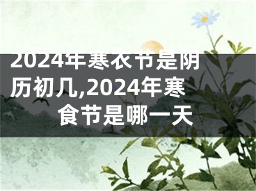 2024年寒衣节是阴历初几,2024年寒食节是哪一天