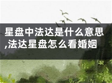 星盘中法达是什么意思,法达星盘怎么看婚姻