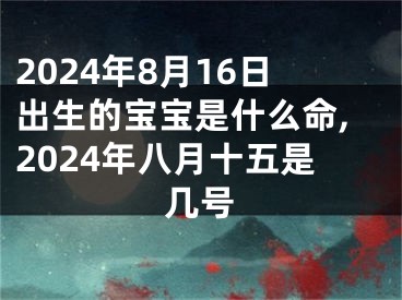 2024年8月16日出生的宝宝是什么命,2024年八月十五是几号