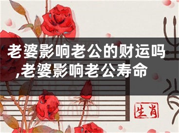 老婆影响老公的财运吗,老婆影响老公寿命