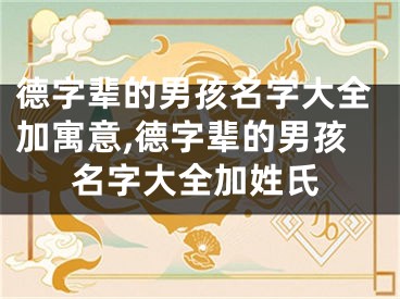 德字辈的男孩名字大全加寓意,德字辈的男孩名字大全加姓氏