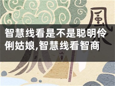 智慧线看是不是聪明伶俐姑娘,智慧线看智商