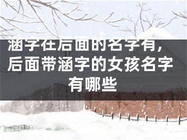 涵字在后面的名字有,后面带涵字的女孩名字有哪些