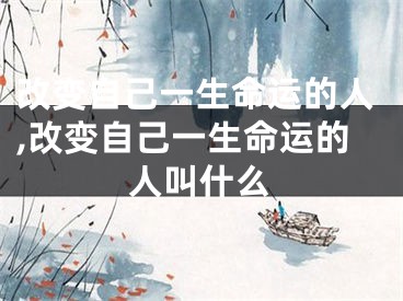 改变自己一生命运的人,改变自己一生命运的人叫什么
