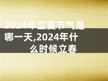 2024年立夏节气是哪一天,2024年什么时候立春