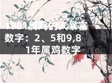 1981属鸡的人暴富数字：2、5和9,81年属鸡数字