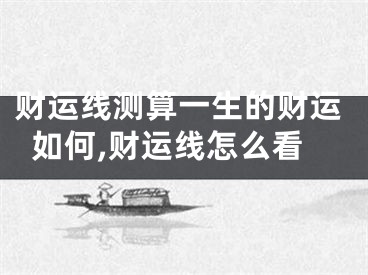 财运线测算一生的财运如何,财运线怎么看