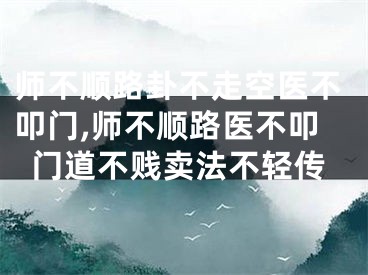 师不顺路卦不走空医不叩门,师不顺路医不叩门道不贱卖法不轻传